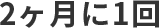 2ヶ月に1回